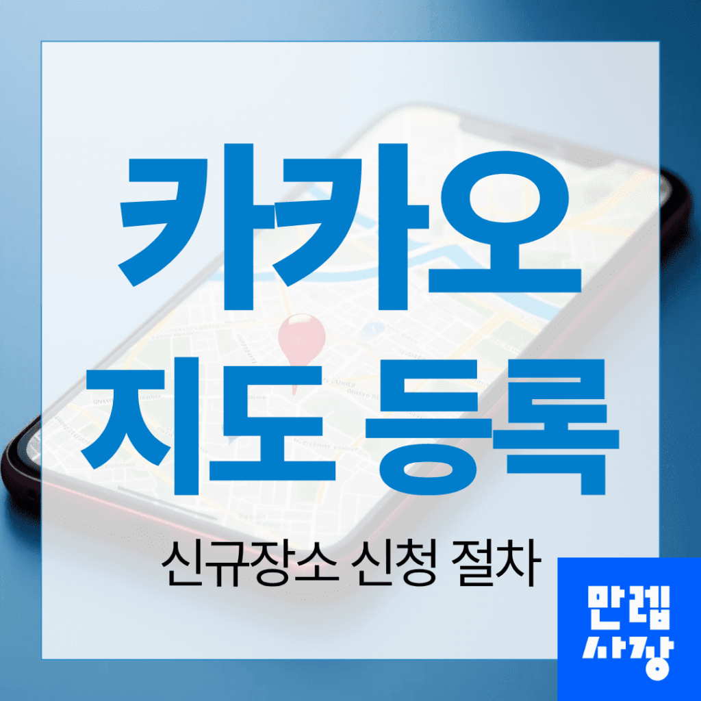 카카오 지도 등록 절차와 신규장소 신청 시 준비사항 안내