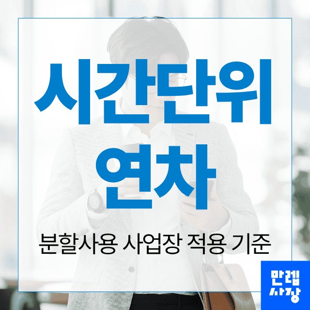 시간단위 연차 분할사용 시 사업장 적용 기준과 기록 관리 안내